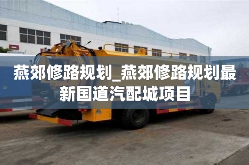 燕郊修路规划_燕郊修路规划最新国道汽配城项目