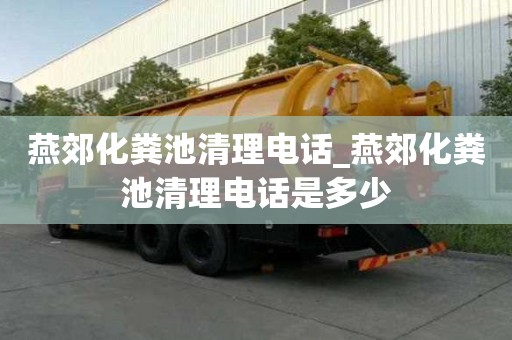 燕郊化粪池清理电话_燕郊化粪池清理电话是多少