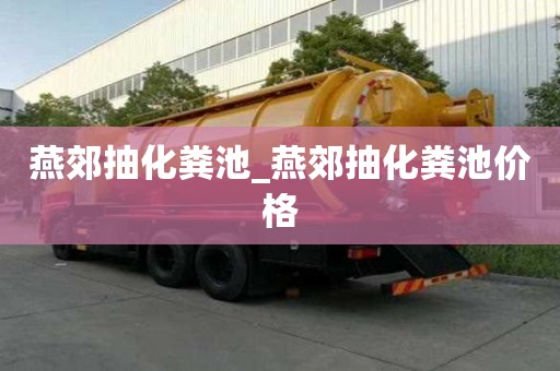 燕郊抽化粪池_燕郊抽化粪池价格