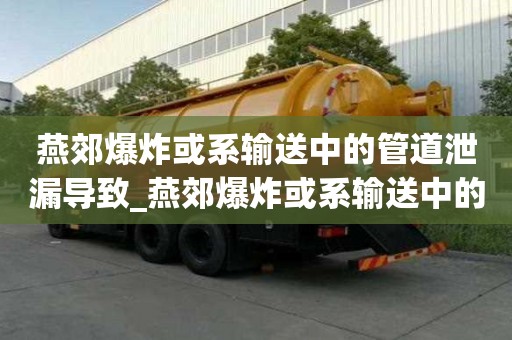 燕郊爆炸或系输送中的管道泄漏导致_燕郊爆炸或系输送中的管道泄漏导致!