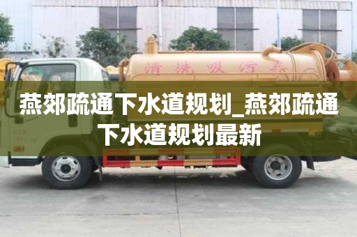 燕郊疏通下水道规划_燕郊疏通下水道规划最新