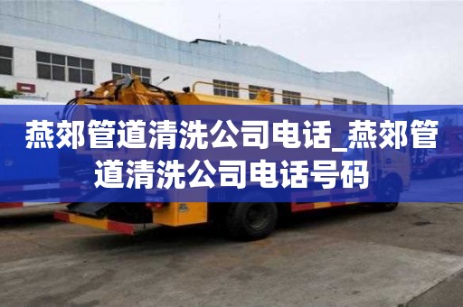 燕郊管道清洗公司电话_燕郊管道清洗公司电话号码