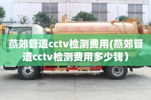 燕郊管道cctv检测费用(燕郊管道cctv检测费用多少钱）