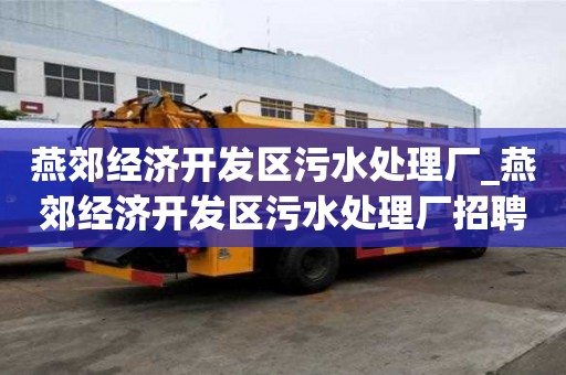 燕郊经济开发区污水处理厂_燕郊经济开发区污水处理厂招聘