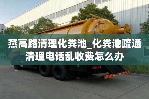 燕高路清理化粪池_化粪池疏通清理电话乱收费怎么办