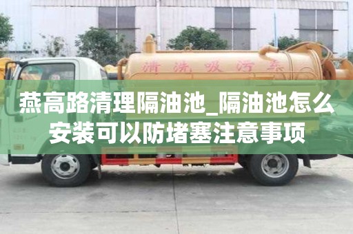 燕高路清理隔油池_隔油池怎么安装可以防堵塞注意事项