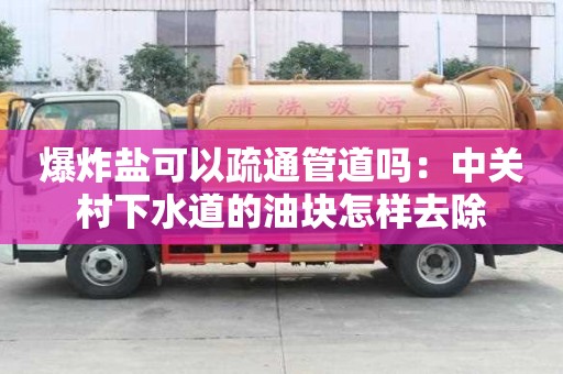 爆炸盐可以疏通管道吗：中关村下水道的油块怎样去除