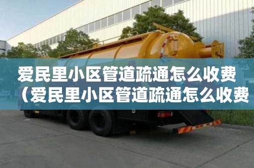 爱民里小区管道疏通怎么收费(爱民里小区管道疏通怎么收费的) 爱民里小区管道疏通怎么收费(爱民里小区管道疏通怎么收费的)