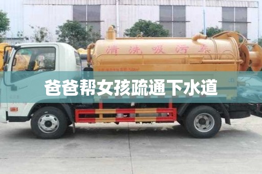 爸爸帮女孩疏通下水道