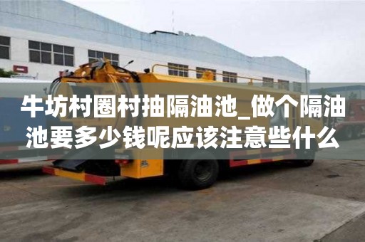 牛坊村圈村抽隔油池_做个隔油池要多少钱呢应该注意些什么