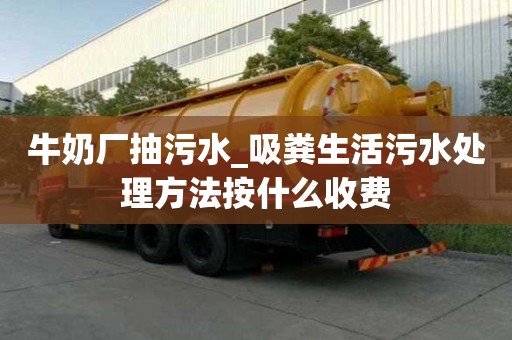 牛奶厂抽污水_吸粪生活污水处理方法按什么收费