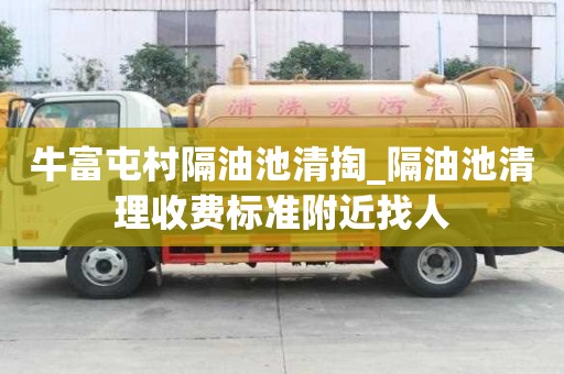 牛富屯村隔油池清掏_隔油池清理收费标准附近找人