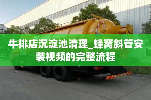 牛排店沉淀池清理_蜂窝斜管安装视频的完整流程