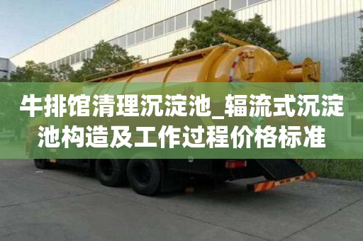 牛排馆清理沉淀池_辐流式沉淀池构造及工作过程价格标准