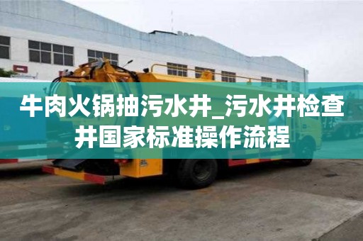 牛肉火锅抽污水井_污水井检查井国家标准操作流程