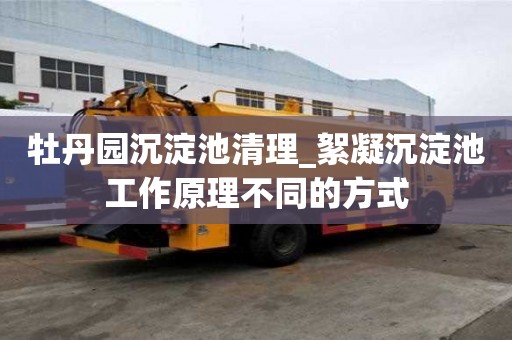 牡丹园沉淀池清理_絮凝沉淀池工作原理不同的方式