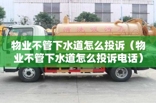 物业不管下水道怎么投诉（物业不管下水道怎么投诉电话）