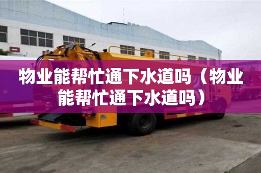 物业能帮忙通下水道吗（物业能帮忙通下水道吗）