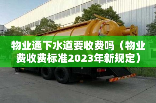 物业通下水道要收费吗（物业费收费标准2023年新规定）