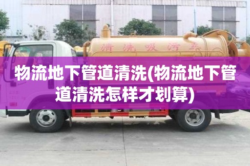 物流地下管道清洗(物流地下管道清洗怎样才划算)