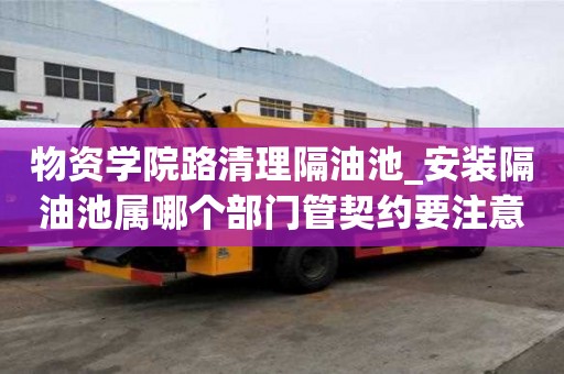 物资学院路清理隔油池_安装隔油池属哪个部门管契约要注意什么