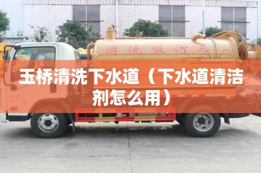玉桥清洗下水道（下水道清洁剂怎么用）