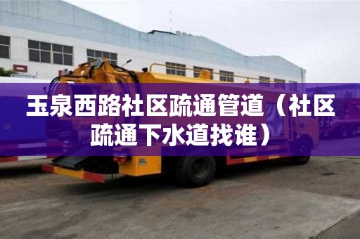 玉泉西路社区疏通管道（社区疏通下水道找谁）