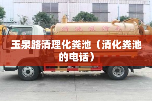 玉泉路清理化粪池（清化粪池的电话）