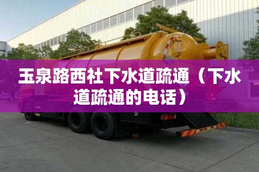 玉泉路西社下水道疏通（下水道疏通的电话）