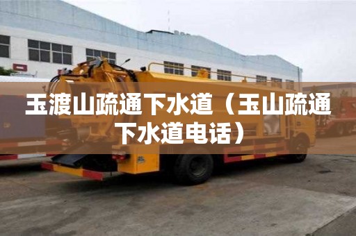玉渡山疏通下水道（玉山疏通下水道电话）