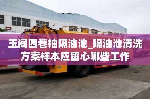 玉阁四巷抽隔油池_隔油池清洗方案样本应留心哪些工作