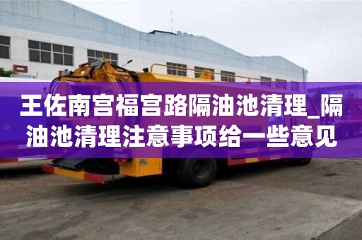 王佐南宫福宫路隔油池清理_隔油池清理注意事项给一些意见