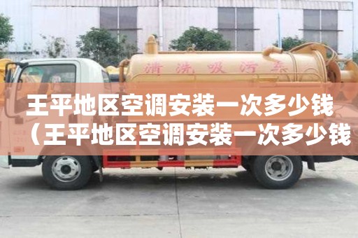 王平地区空调安装一次多少钱（王平地区空调安装一次多少钱?。? >
                        </div>
                        <div   id=