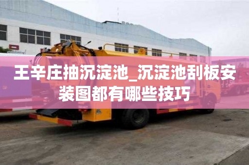 王辛庄抽沉淀池_沉淀池刮板安装图都有哪些技巧