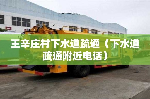 王辛庄村下水道疏通（下水道疏通附近电话）