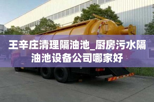 王辛庄清理隔油池_厨房污水隔油池设备公司哪家好
