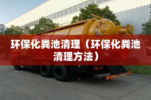 环保化粪池清理（环保化粪池清理方法）