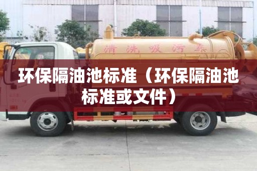 环保隔油池标准（环保隔油池标准或文件）