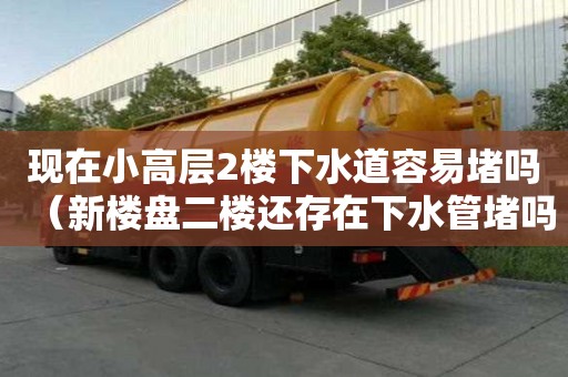 现在小高层2楼下水道容易堵吗(新楼盘二楼还存在下水管堵吗) 现在小高层2楼下水道容易堵吗(新楼盘二楼还存在下水管堵吗)