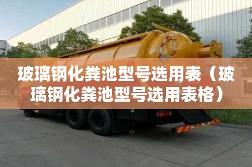 玻璃钢化粪池型号选用表（玻璃钢化粪池型号选用表格）