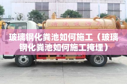 玻璃钢化粪池如何施工（玻璃钢化粪池如何施工掩埋）