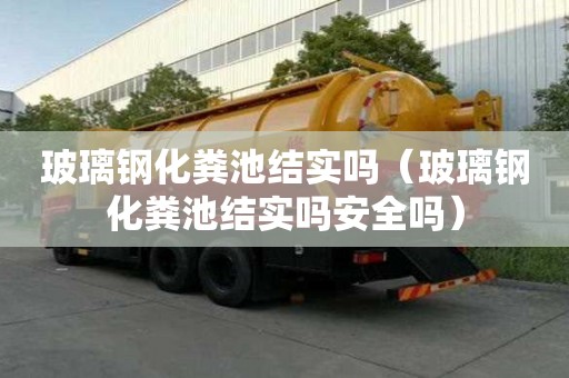 玻璃钢化粪池结实吗（玻璃钢化粪池结实吗安全吗）