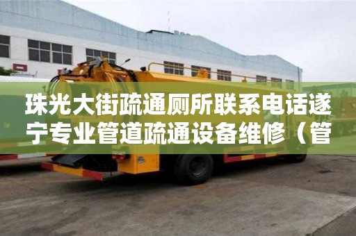 珠光大街疏通厕所联系电话遂宁专业管道疏通设备维修（管道维修疏通公司）