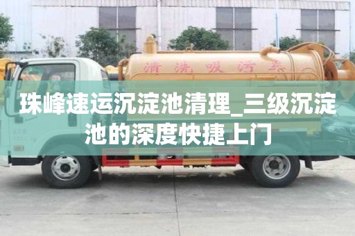 珠峰速运沉淀池清理_三级沉淀池的深度快捷上门