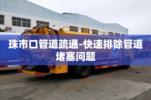 珠市口管道疏通-快速排除管道堵塞问题