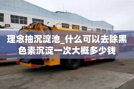 理念抽沉淀池_什么可以去除黑色素沉淀一次大概多少钱