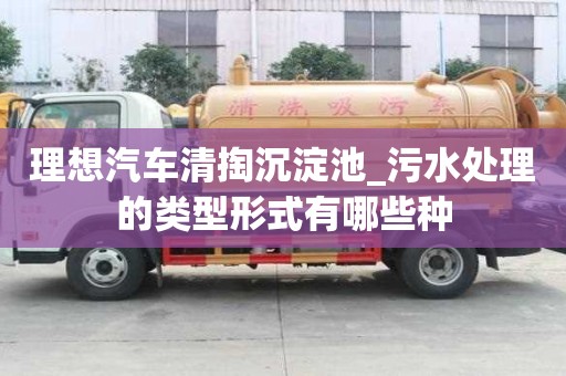 理想汽车清掏沉淀池_污水处理的类型形式有哪些种