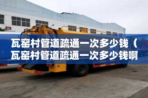瓦窑村管道疏通一次多少钱(瓦窑村管道疏通一次多少钱啊) 瓦窑村管道疏通一次多少钱(瓦窑村管道疏通一次多少钱啊)
