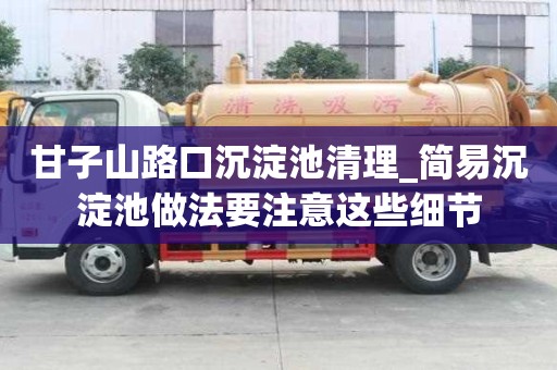 甘子山路口沉淀池清理_简易沉淀池做法要注意这些细节