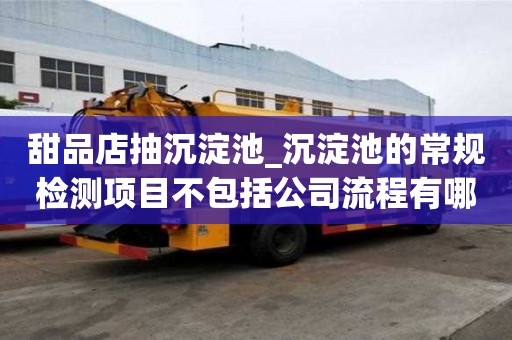 甜品店抽沉淀池_沉淀池的常规检测项目不包括公司流程有哪些
